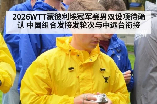 2026WTT蒙彼利埃冠军赛男双设项待确认 中国组合发接发轮次与中远台衔接