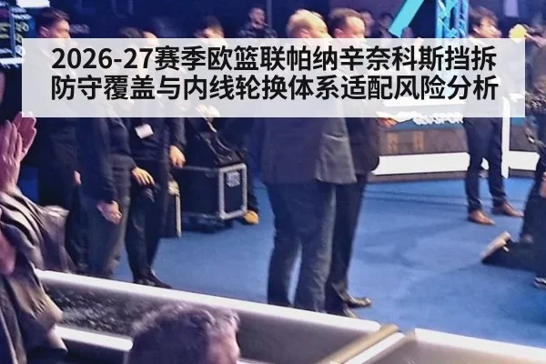 2026-27赛季欧篮联帕纳辛奈科斯挡拆防守覆盖与内线轮换体系适配风险分析