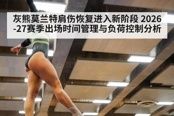 灰熊莫兰特肩伤恢复进入新阶段 2026-27赛季出场时间管理与负荷控制分析
