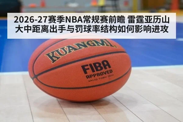 2026-27赛季NBA常规赛前瞻 雷霆亚历山大中距离出手与罚球率结构如何影响进攻