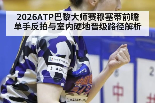 2026ATP巴黎大师赛穆塞蒂前瞻 单手反拍与室内硬地晋级路径解析